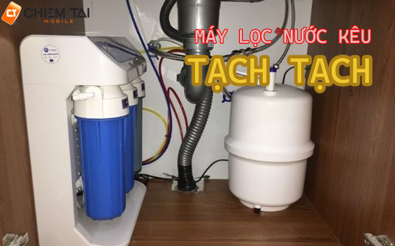 Máy lọc nước bị kêu tạch tạch