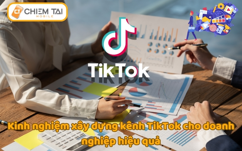 Kinh nghiệm xây dựng kênh TikTok cho doanh nghiệp bán hàng hiệu quả
