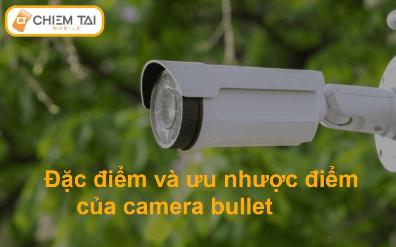 Đặc điểm và ưu nhược điểm của camera bullet